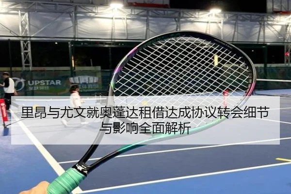 里昂与尤文就奥蓬达租借达成协议转会细节与影响全面解析