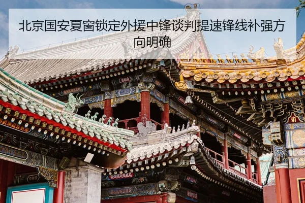 北京国安夏窗锁定外援中锋谈判提速锋线补强方向明确