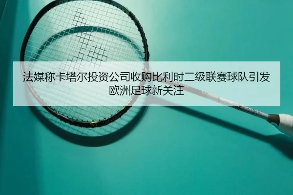法媒称卡塔尔投资公司收购比利时二级联赛球队引发欧洲足球新关注